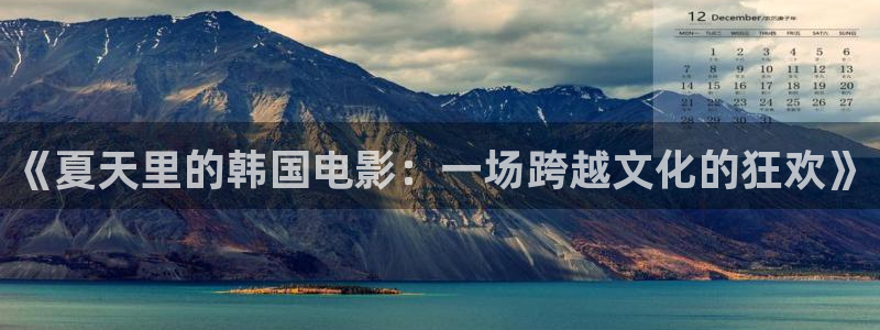 金牌秘书电影：《夏天里的韩国电影：一场跨越文化的狂欢》